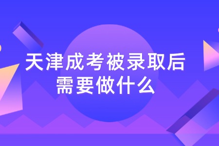 天津成考被录取后需要做什么