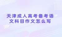 天津成人高考备考语文科目作文怎么写