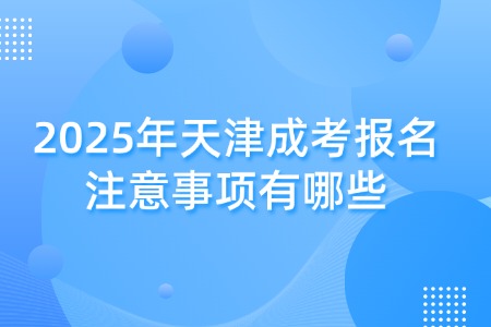 2025年天津成考报名注意事项有哪些