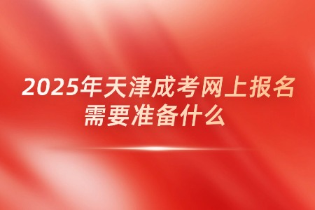 2025年天津成考网上报名需要准备什么