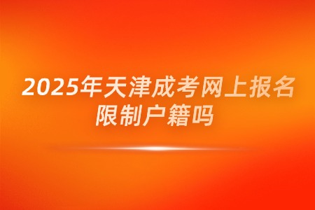 2025年天津成考网上报名限制户籍吗