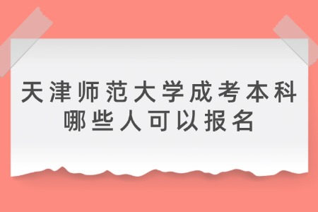 天津师范大学成考本科哪些人可以报名