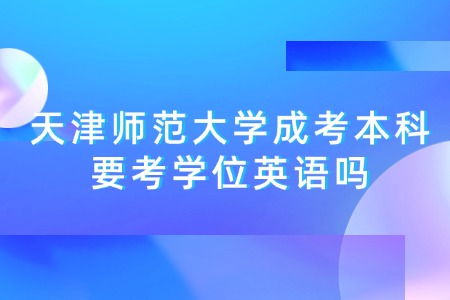 天津师范大学成考本科要考学位英语吗