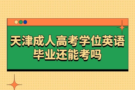 天津成人高考学位英语毕业还能考吗