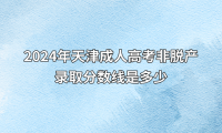 2024年天津成人高考非脱产录取分数线是多少