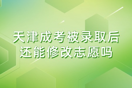 天津成考被录取后还能修改志愿吗