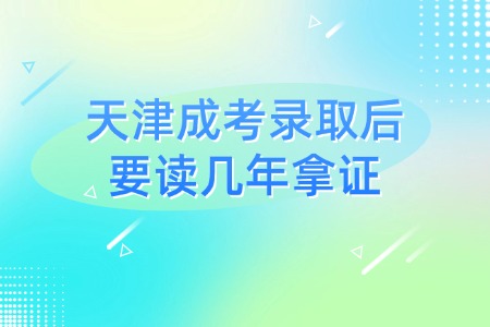 天津成考录取后要读几年拿证