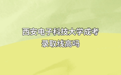 西安电子科技大学成考录取线高吗