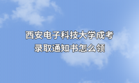 西安电子科技大学成考录取通知书怎么领