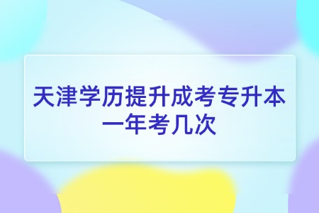 天津学历提升成考专升本一年考几次