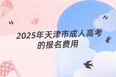 2025年天津市成人高考的报名费用