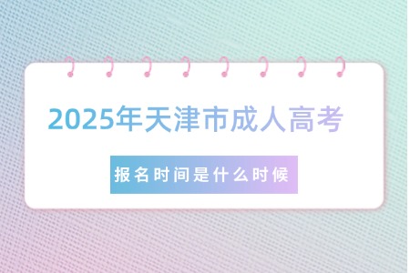 2025年天津市成人高考的报名时间是什么时候