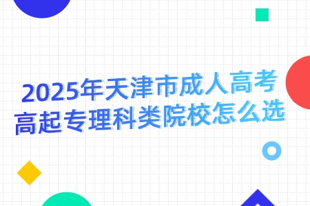 2025年天津市成人高考高起专理科类院校怎么选