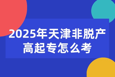 2025年天津非脱产高起专怎么考