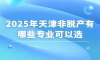 2025年天津非脱产有哪些专业可以选