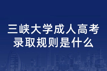 三峡大学成人高考录取规则是什么