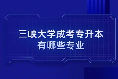 三峡大学成考专升本有哪些专业