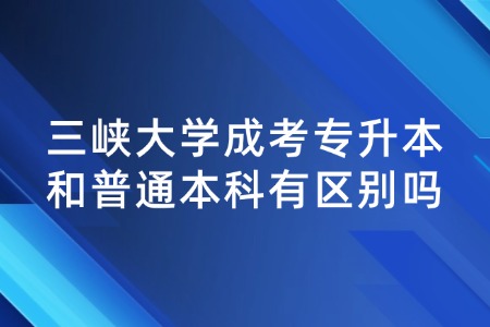 三峡大学成考专升本和普通本科有区别吗