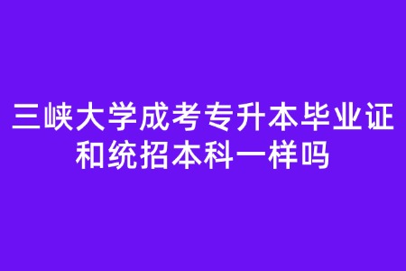 三峡大学成考专升本毕业证和统招本科一样吗