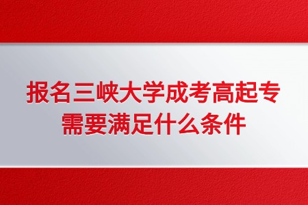 报名三峡大学成考高起专需要满足什么条件