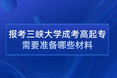 报考三峡大学成考高起专需要准备哪些材料