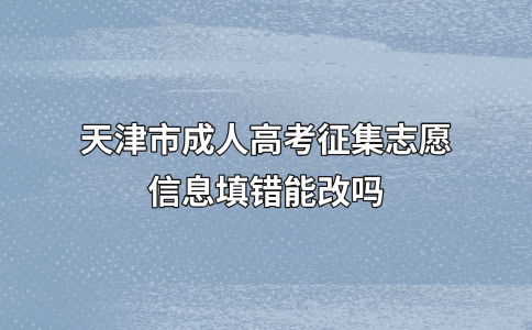 天津市成人高考征集志愿信息填错能改吗