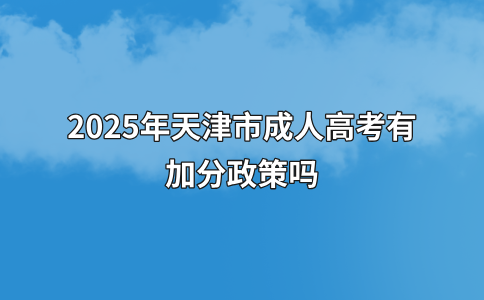 2025年天津市成人高考有加分政策吗