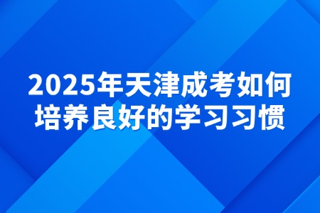 2025年天津成考如何培养良好的学习习惯