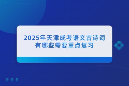 2025年天津成考语文古诗词有哪些需要重点复习