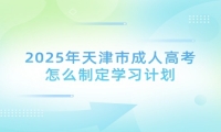 2025年天津市成人高考怎么制定学习计划