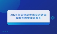 2025年天津成考语文古诗词有哪些需要重点复习