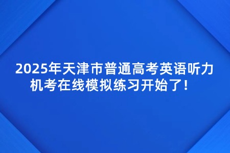 2025年天津市普通高考英语听力机考在线模拟练习开始了！ 