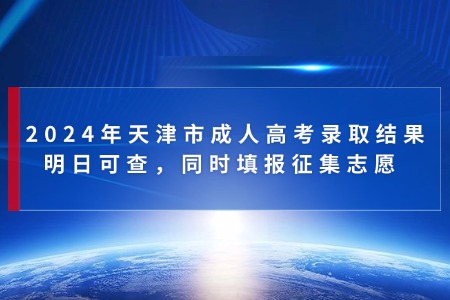 2024年天津市成人高考录取结果明日可查，同时填报征集志愿 