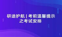 研途护航 | 考前温馨提示之考试安排 