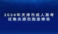 2024年天津市成人高考征集志愿范围是哪些