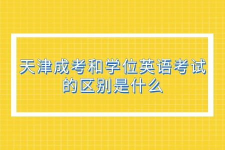 天津成考和学位英语考试的区别是什么