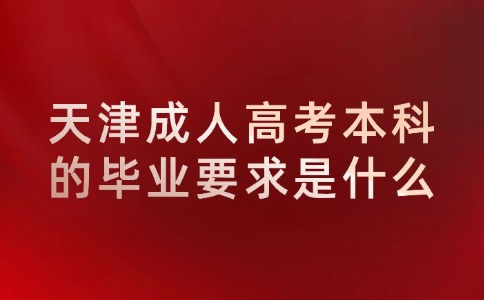 天津成人高考本科的毕业要求是什么