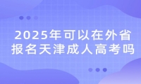 2025年可以在外省报名天津成人高考吗