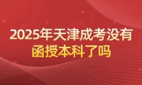 2025年天津成考没有函授本科了吗