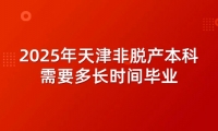 2025年天津非脱产本科需要多长时间毕业