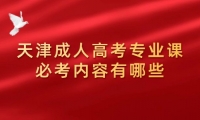 天津成人高考专业课必考内容有哪些