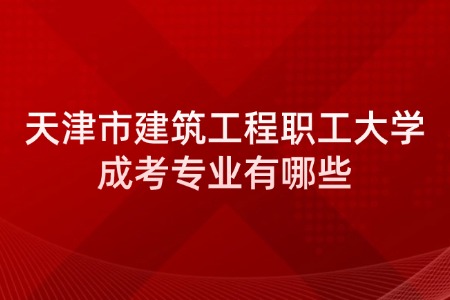 天津市建筑工程职工大学成考专业有哪些