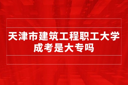 天津市建筑工程职工大学成考是大专吗