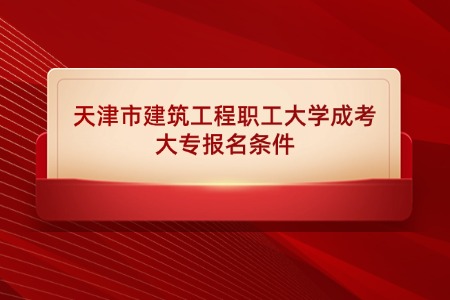 天津市建筑工程职工大学成考大专报名条件