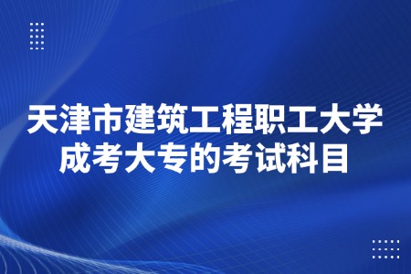 天津市建筑工程职工大学成考大专的考试科目