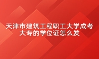 天津市建筑工程职工大学成考大专的学位证怎么发