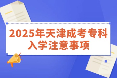 2025年天津成考专科入学注意事项