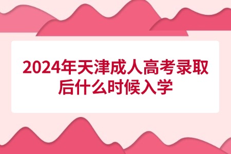 2024年天津成人高考录取后什么时候入学