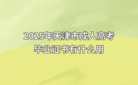 2025年天津市成人高考毕业证书有什么用