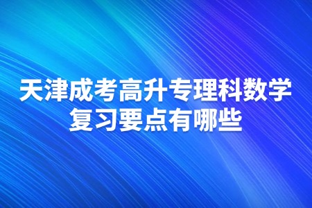 成考1天津成考高升专理科数学复习要点有哪些